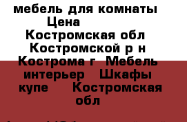 мебель для комнаты › Цена ­ 15 000 - Костромская обл., Костромской р-н, Кострома г. Мебель, интерьер » Шкафы, купе   . Костромская обл.